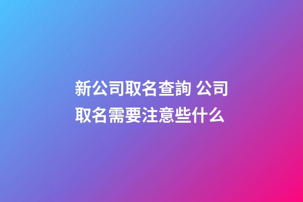 新公司取名查詢 公司取名需要注意些什么-第1張-公司起名-玄機派